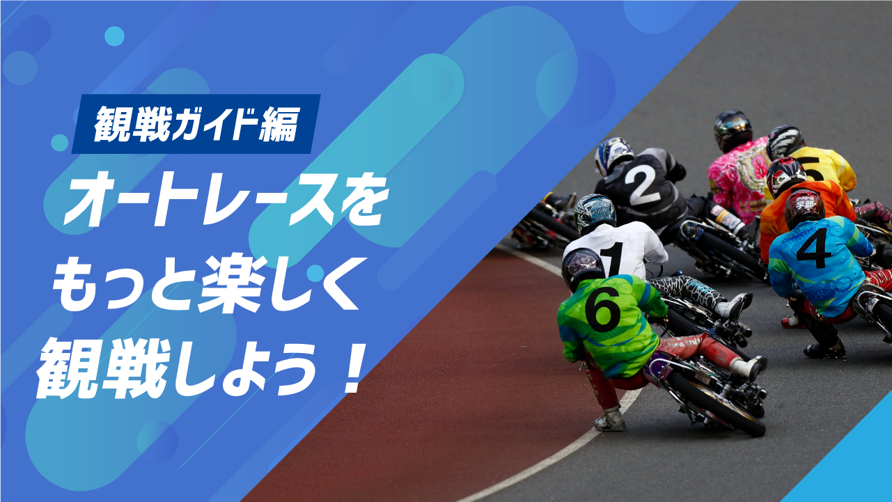 観戦ガイド編｜オートレースをもっと楽しく観戦しよう！