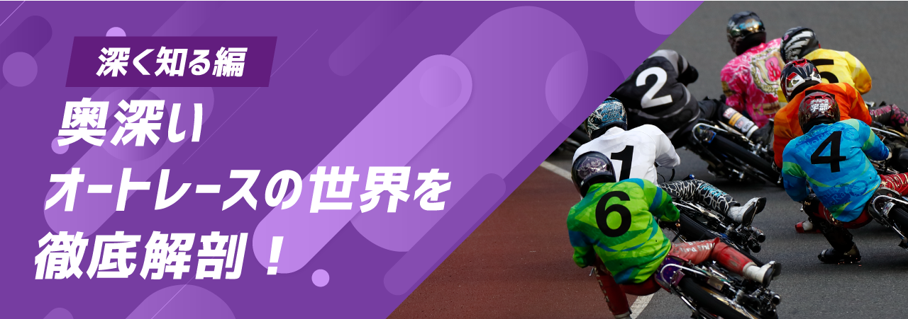 深く知る編｜奥深いオートレースの世界を徹底解剖！